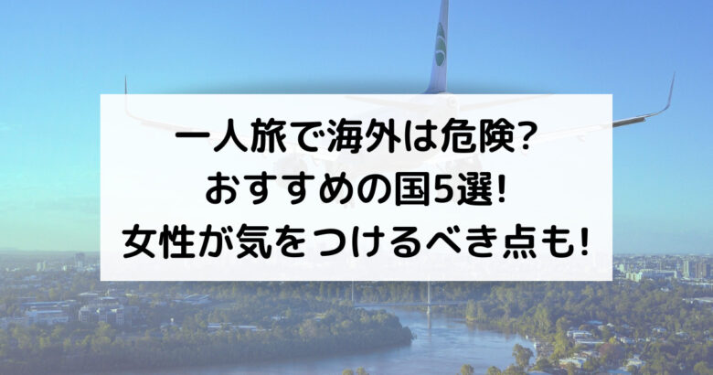 一人旅で海外は危険 おすすめの国5選 女性が気をつけるべき点も Haggyのトラベルinfo