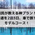 北海道を2泊3日、車で旅する神モデルコース！