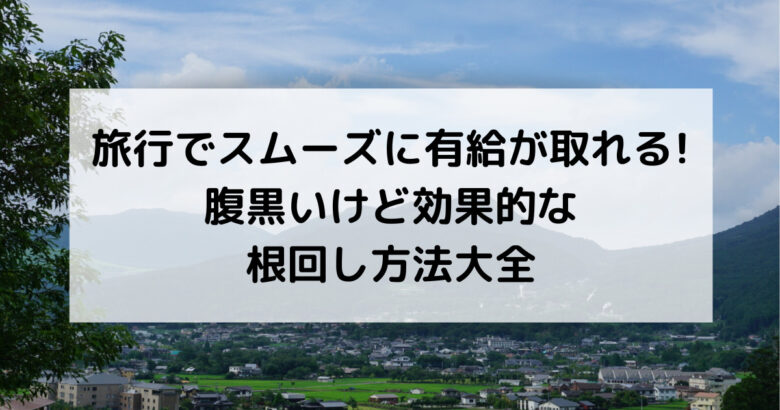 旅行でスムーズに有給が取れる! 腹黒いけど効果的な根回し方法大全