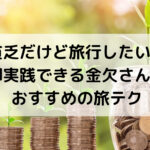 貧乏だけど旅行したい！ 即実践できる金欠さんに おすすめの旅テク