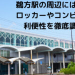 鵜方駅の周辺には何が？ ロッカーやコンビニなど 利便性を徹底調査！