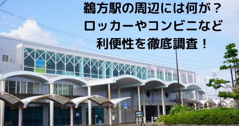 鵜方駅の周辺には何が？ ロッカーやコンビニなど 利便性を徹底調査！