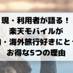 現・利用者が語る！ 楽天モバイルが国内・海外旅行好きにとって お得な5つの理由