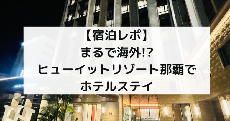 【宿泊レポ】 まるで海外! ヒューイットリゾート那覇で ホテルステイ