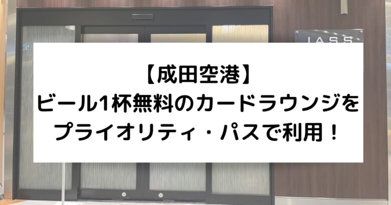 【成田空港】 ビール1杯無料のカードラウンジを プライオリティ・パスで利用！