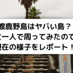 渡鹿野島はヤバい島？ 女一人で周ってみたので 現在の様子をレポート！