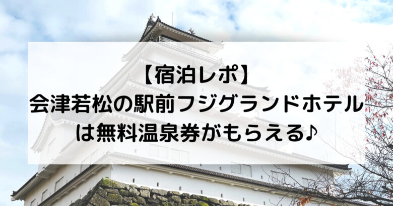 宿泊レポ 会津若松の駅前フジグランドホテルは無料温泉券がもらえる