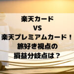 楽天カードVS楽天プレミアムカード！ 旅好き視点の 損益分岐点は？
