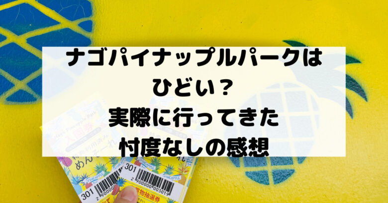 ナゴパイナップルパークは ひどい？ 実際に行ってきた 忖度なしの感想