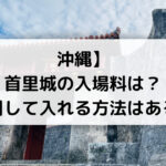 【沖縄】首里城の入場料は？割引して入れる方法はある？