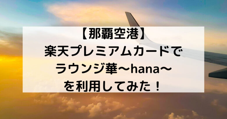 【那覇空港】楽天プレミアムカードでラウンジ華～hana～を利用してみた！