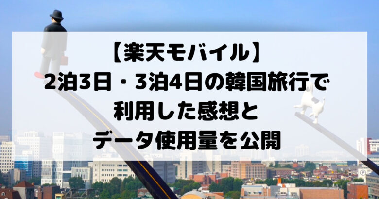 【楽天モバイル】 2泊3日 3泊4日の韓国旅行で 利用した感想と データ使用量を公開