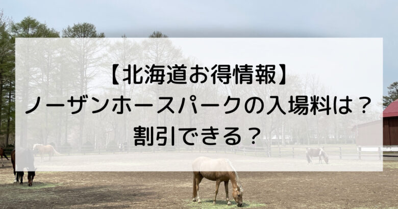 【北海道お得情報】 ノーザンホースパークの入場料は？ 割引できる？