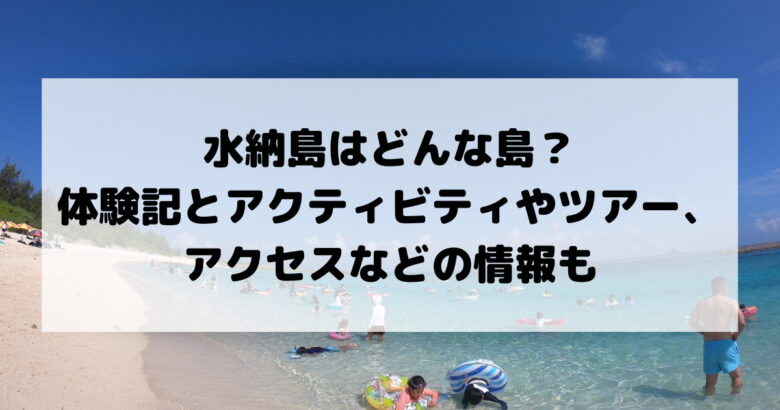 水納島はどんな島？ 体験記とアクティビティやツアー 、アクセスなどの情報も