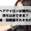 ヘアアイロンは機内に 持ち込みできる？ 国内線・国際線それぞれの対応