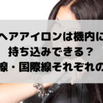 ヘアアイロンは機内に 持ち込みできる？ 国内線・国際線それぞれの対応