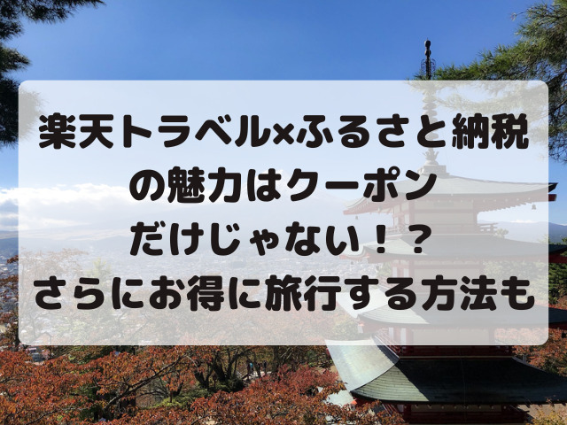 楽天トラベル×ふるさと納税 の魅力はクーポン だけじゃない！？ さらにお得に旅行する方法も