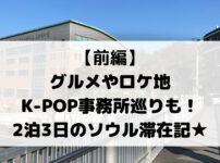 【前編】 グルメやロケ地 K-POP事務所巡りも！ 2泊3日のソウル滞在記★