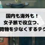 国内も海外も！ 女子旅で使える、 旅行で荷物を少なくするテク8選！
