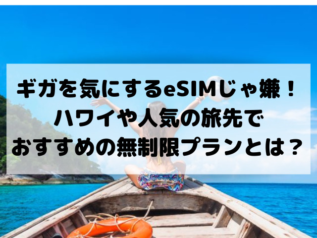 ギガを気にするeSIMじゃ嫌！ハワイや人気の旅先でおすすめの無制限プランとは？