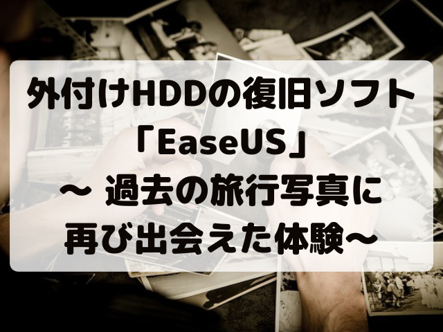 外付けHDDの復旧ソフト「EaseUS」 ～ 過去の旅行写真に 再び出会えた体験～