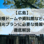 【広島】原爆ドームや資料館など、観光プランに必要な情報を徹底解説