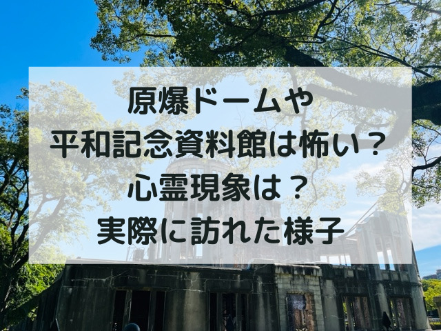 原爆ドーム、怖い